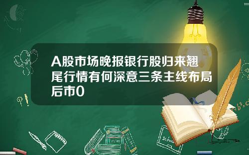 A股市场晚报银行股归来翘尾行情有何深意三条主线布局后市0