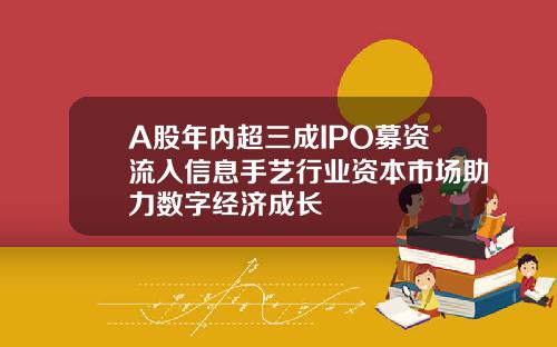 A股年内超三成IPO募资流入信息手艺行业资本市场助力数字经济成长