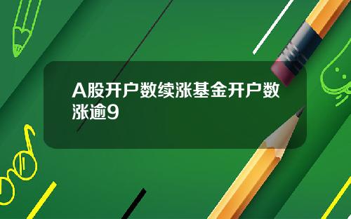 A股开户数续涨基金开户数涨逾9