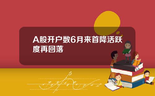 A股开户数6月来首降活跃度再回落