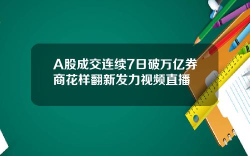 A股成交连续7日破万亿券商花样翻新发力视频直播