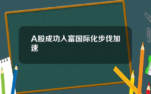 A股成功入富国际化步伐加速