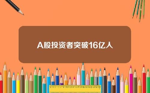 A股投资者突破16亿人