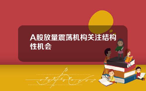A股放量震荡机构关注结构性机会