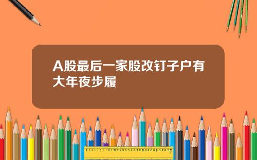 A股最后一家股改钉子户有大年夜步履