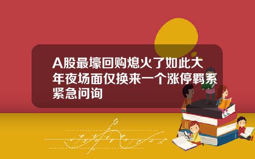 A股最壕回购熄火了如此大年夜场面仅换来一个涨停羁系紧急问询