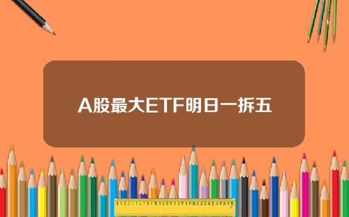 A股最大ETF明日一拆五