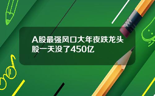 A股最强风口大年夜跌龙头股一天没了450亿