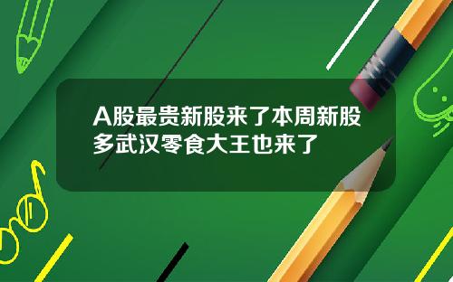 A股最贵新股来了本周新股多武汉零食大王也来了