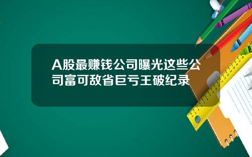 A股最赚钱公司曝光这些公司富可敌省巨亏王破纪录