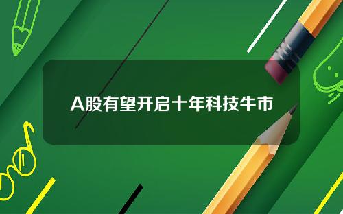 A股有望开启十年科技牛市