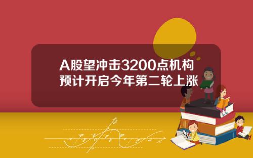 A股望冲击3200点机构预计开启今年第二轮上涨