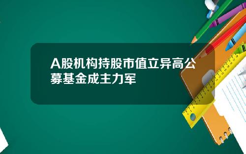 A股机构持股市值立异高公募基金成主力军
