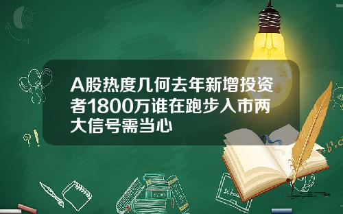 A股热度几何去年新增投资者1800万谁在跑步入市两大信号需当心