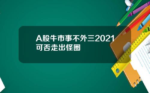 A股牛市事不外三2021可否走出怪圈