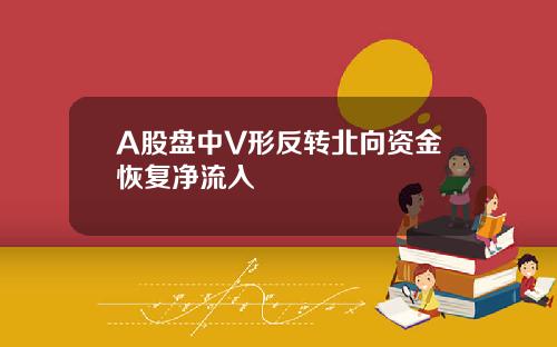 A股盘中V形反转北向资金恢复净流入