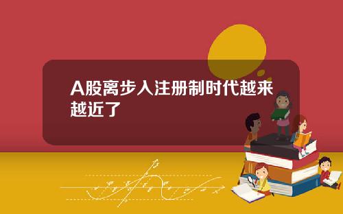 A股离步入注册制时代越来越近了