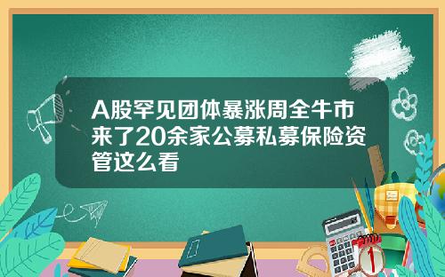 A股罕见团体暴涨周全牛市来了20余家公募私募保险资管这么看