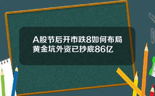 A股节后开市跌8如何布局黄金坑外资已抄底86亿