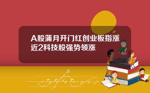 A股蒲月开门红创业板指涨近2科技股强势领涨