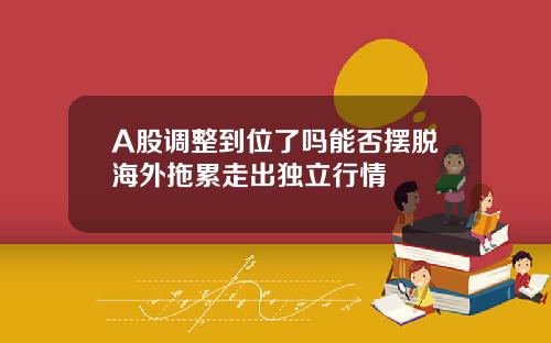 A股调整到位了吗能否摆脱海外拖累走出独立行情