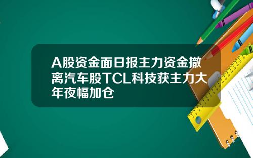 A股资金面日报主力资金撤离汽车股TCL科技获主力大年夜幅加仓