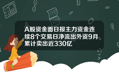 A股资金面日报主力资金连续8个交易日净流出外资9月累计卖出近330亿