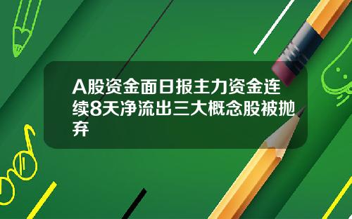 A股资金面日报主力资金连续8天净流出三大概念股被抛弃