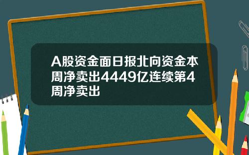 A股资金面日报北向资金本周净卖出4449亿连续第4周净卖出