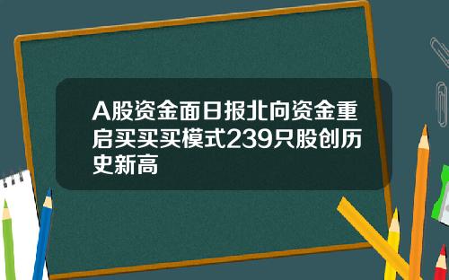A股资金面日报北向资金重启买买买模式239只股创历史新高