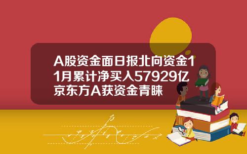 A股资金面日报北向资金11月累计净买入57929亿京东方A获资金青睐