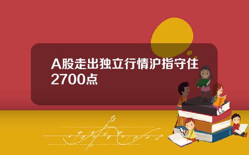 A股走出独立行情沪指守住2700点