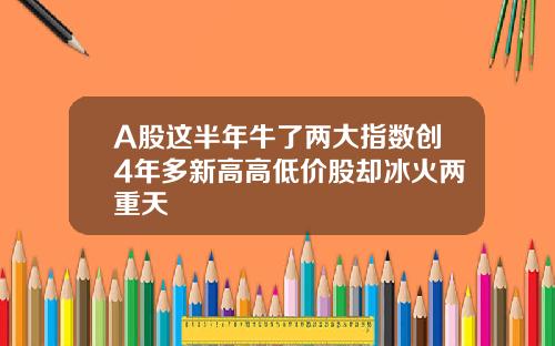 A股这半年牛了两大指数创4年多新高高低价股却冰火两重天