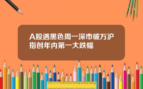 A股遇黑色周一深市破万沪指创年内第一大跌幅