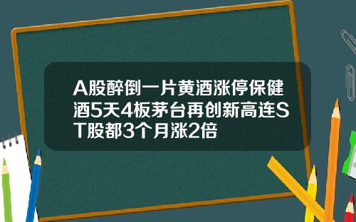A股醉倒一片黄酒涨停保健酒5天4板茅台再创新高连ST股都3个月涨2倍