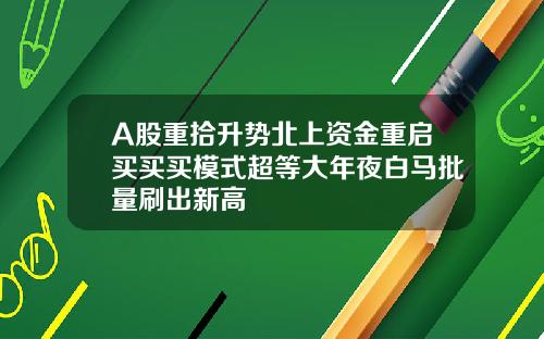 A股重拾升势北上资金重启买买买模式超等大年夜白马批量刷出新高