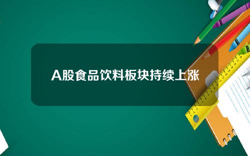 A股食品饮料板块持续上涨