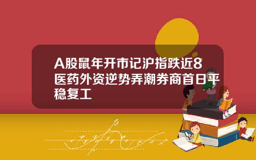 A股鼠年开市记沪指跌近8医药外资逆势弄潮券商首日平稳复工