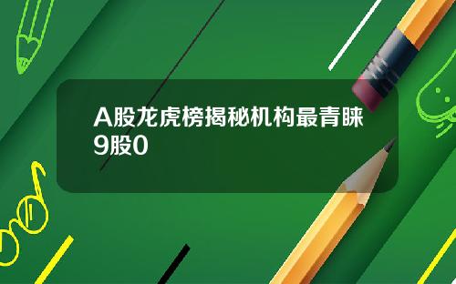 A股龙虎榜揭秘机构最青睐9股0