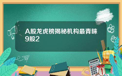 A股龙虎榜揭秘机构最青睐9股2
