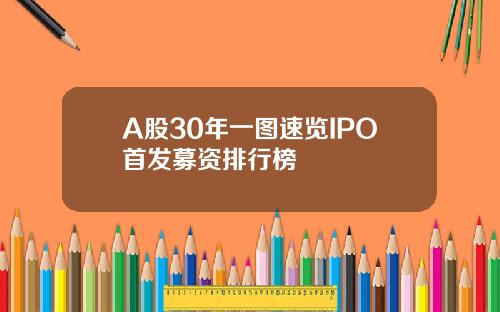 A股30年一图速览IPO首发募资排行榜