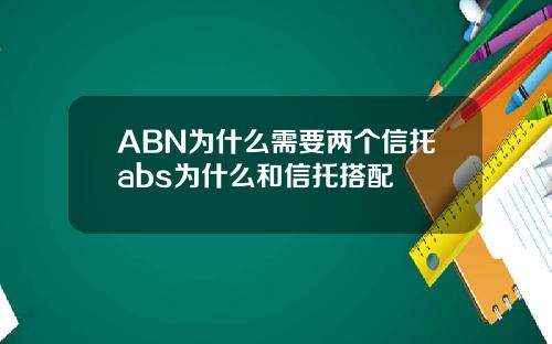 ABN为什么需要两个信托abs为什么和信托搭配