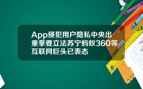 App侵犯用户隐私中央出重拳要立法苏宁蚂蚁360等互联网巨头已表态