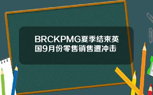 BRCKPMG夏季结束英国9月份零售销售遭冲击