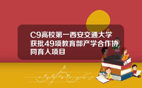 C9高校第一西安交通大学获批49项教育部产学合作协同育人项目