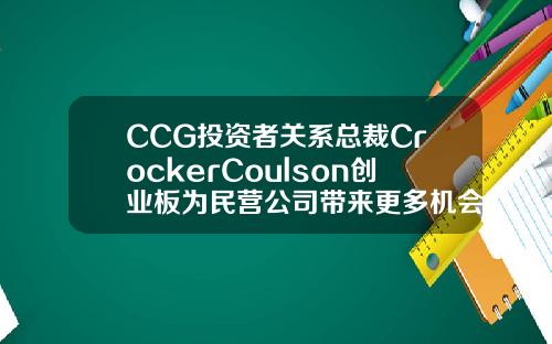 CCG投资者关系总裁CrockerCoulson创业板为民营公司带来更多机会