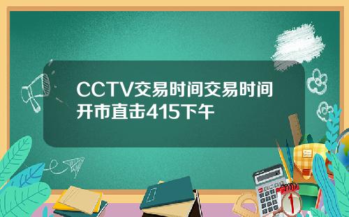 CCTV交易时间交易时间开市直击415下午