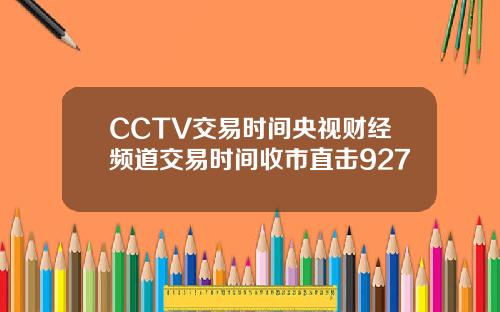 CCTV交易时间央视财经频道交易时间收市直击927