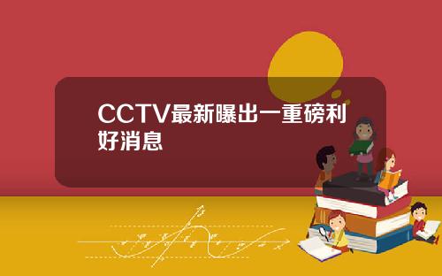 CCTV最新曝出一重磅利好消息