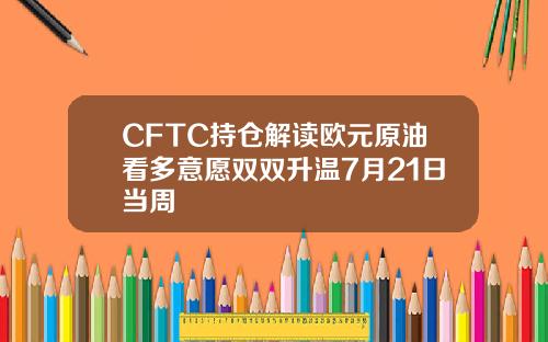 CFTC持仓解读欧元原油看多意愿双双升温7月21日当周
